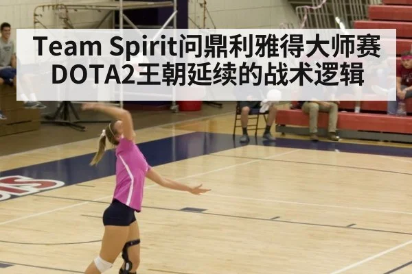 Team Spirit问鼎利雅得大师赛 DOTA2王朝延续的战术逻辑