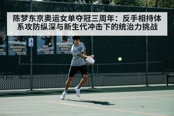 陈梦东京奥运女单夺冠三周年：反手相持体系攻防纵深与新生代冲击下的统治力挑战