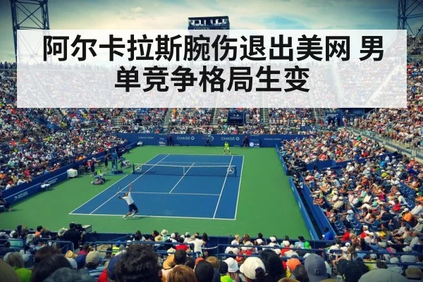 阿尔卡拉斯腕伤退出美网 男单竞争格局生变