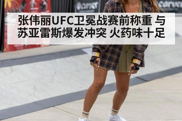 张伟丽UFC卫冕战赛前称重 与苏亚雷斯爆发冲突 火药味十足