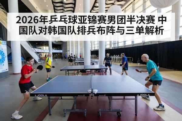 2026年乒乓球亚锦赛男团半决赛 中国队对韩国队排兵布阵与三单解析