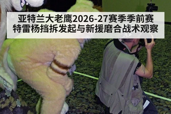 亚特兰大老鹰2026-27赛季季前赛 特雷杨挡拆发起与新援磨合战术观察
